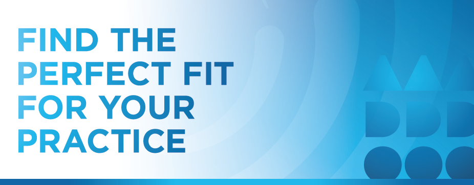 FIND THE PERFECT FIT FOR YOUR PRACTICE